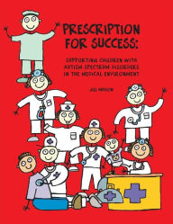 Title: Prescription for Success: Supporting Children with Autism Spectrum Disorders in the Medical Environment, Author: Jill Hudson MS