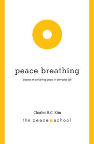 Title: Peace Breathing: Lessons on Achieving Peace in Everyday Life, Author: Charles H.C. Kim