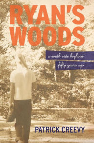 Title: Ryan's Woods: A South Side Boyhood Fifty Years Ago, Author: Patrick Creevy