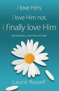 Title: I Love Him, I Love Him Not, I FINALLY LOVE HIM: Discovering a Real Love for God, Author: Laurie Russell