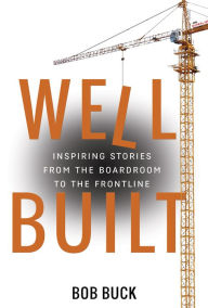 Title: Well Built: Inspiring Stories from the Boardroom to the Frontline, Author: Bob Buck