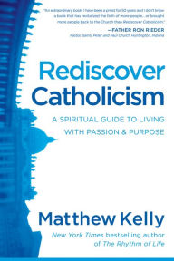 Title: Rediscover Catholicism: A Spiritual Guide to Living with Passion & Purpose, Author: Matthew Kelly