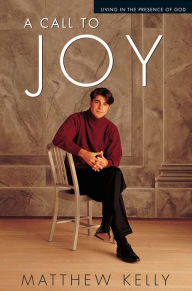 Title: A Call to Joy: Living in the Presence of God, Author: Matthew Kelly