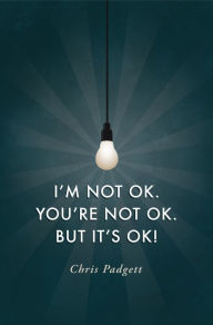 Title: I'm Not OK. You're Not OK. But It's OK!, Author: Chris Padgett