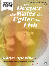 Ebook free download cz The Deeper the Water the Uglier the Fish by Katya Apekina PDF PDB CHM 9781937512750