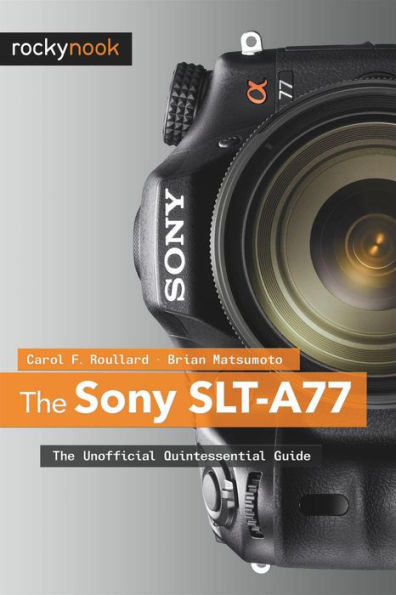 The Sony SLT-A77: Unofficial Quintessential Guide