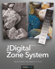 Title: The Digital Zone System: Taking Control from Capture to Print, Author: Robert Fisher