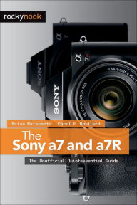 Title: The Sony a7 and a7R: The Unofficial Quintessential Guide, Author: Brian Matsumoto