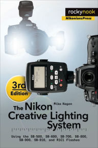 Title: The Nikon Creative Lighting System, 3rd Edition: Using the SB-500, SB-600, SB-700, SB-800, SB-900, SB-910, and R1C1 Flashes, Author: Mike Hagen