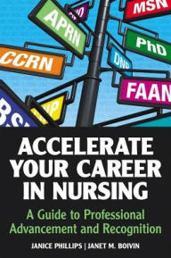 Title: Accelerate Your Career in Nursing: A Guide to Professional Advancement and Recognition / Edition 1, Author: Janice Phillips