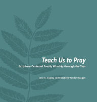 Title: Teach Us to Pray: Scripture-Centered Family Worship through the Year, Author: Lora a Copley