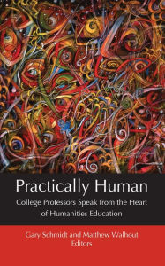 Title: Practically Human: College Professors Speak from the Heart of Humanities Education, Author: Gary Schmidt