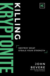 Title: Killing Kryptonite: Destroy What Steals Your Strength, Author: John Bevere