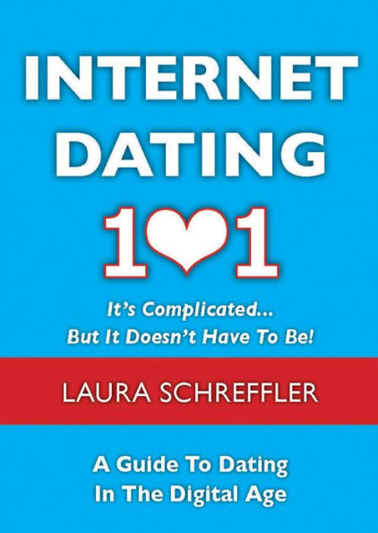 Internet Dating 101: It's Complicated . But It Doesn't Have to Be: The Digital Age Guide Navigating Your Relationship Through Social Media and Online Sites