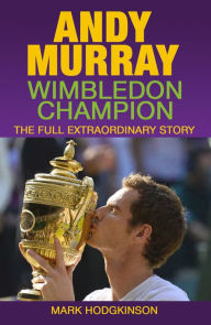 Title: Andy Murray: Wimbledon Champion: The Full Extraordinary Story, Author: Mark Hodgkinson