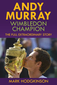 Title: Andy Murray: Wimbledon Champion: The Full Extraordinary Story, Author: Mark Hodgkinson