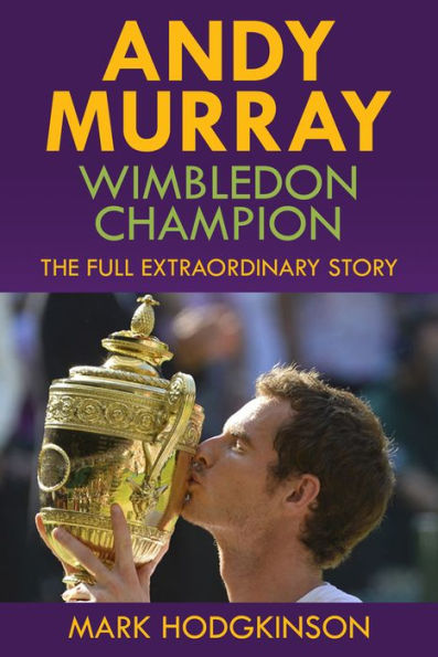 Andy Murray: Wimbledon Champion: The Full Extraordinary Story