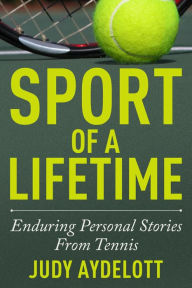 Title: Sport of a Lifetime: Enduring Personal Stories From Tennis, Author: Judy Aydelott