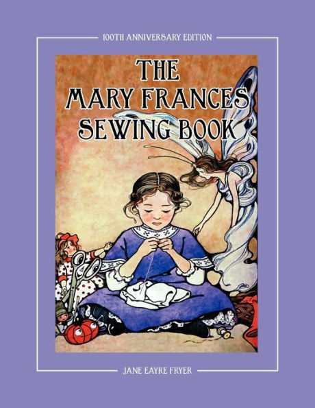 The Mary Frances Sewing Book 100th Anniversary Edition: A Children's Story-Instruction Sewing Book with Doll Clothes Patterns for American Girl & Other 18