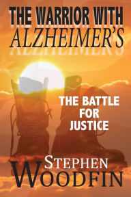 Title: The Warrior with Alzheimer's: The Battle for Justice, Author: Stephen Woodfin