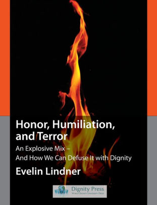Honor, Humiliation, and Terror: An Explosive Mix - And How We Can Defuse It with Dignity