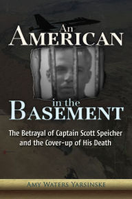 Title: An American in the Basement: The Betrayal of Captain Scott Speicher and the Cover-up of His Death, Author: Amy Waters Yarsinske