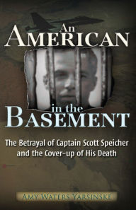 Title: An American in the Basement: The Betrayal of Captain Scott Speicher and the Cover-up of His Death, Author: Amy Waters Yarsinske