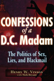 Title: Confessions of a D.C. Madam: The Politics of Sex, Lies, and Blackmail, Author: Henry W. Vinson