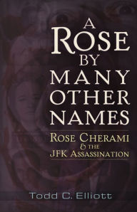 Title: A Rose by Many Other Names: Rose Cherami & the JFK Assassination, Author: Todd C. Elliott