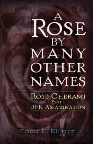 Title: A Rose by Many Other Names: Rose Cherami & the JFK Assassination, Author: Todd C. Elliott