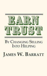 Title: EARN TRUST By Changing Selling Into Helping: Practical Tips for Client Development & Networking, Author: James W Barratt