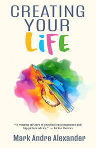 Title: Creating Your Life, Author: Mark Andre Alexander