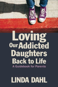 Title: Loving Our Addicted Daughters Back to Life: A Guidebook for Parents, Author: Linda Dahl