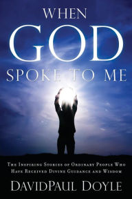 Title: When God Spoke to Me: The Inspiring Stories of Ordinary People Who Have Received Divine Guidance and Wisdom, Author: DavidPaul Doyle