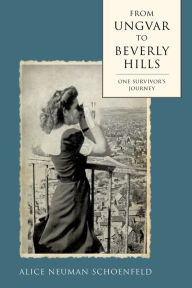 Title: From Ungvar to Beverly Hills: One Survivor's Journey, Author: Alice Neuman Schoenfeld