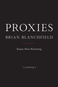 Title: Proxies: Essays Near Knowing, Author: Brian Blanchfield