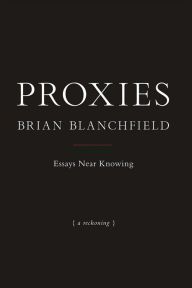 Title: Proxies: Essays Near Knowing, Author: Brian Blanchfield