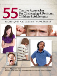 Title: 55 Creative Approaches for Challenging & Resistant Children & Adolescents: Techniques, Activities, Worksheets, Author: Susan P. Epstein Lcsw