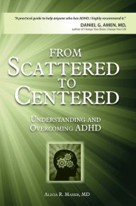 Title: From Scattered to Centered: Understanding and Overcoming Adhd, Author: Alicia R. Maher MD