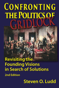 Title: Confronting the Politics of Gridlock, Revisiting the Founding Visions in Search of Solutions, Author: Steven O Ludd