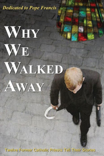 Why We Walked Away: Twelve Former Catholic Priests Tell Their Stories