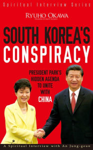 Title: South Korea's Conspiracy: President Park's Hidden Agenda to Unite with China, Author: Ryuho Okawa