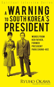 Title: A Warning to South Korea's President: Words from Her Father, Former President Park Chung-hee, Author: Ryuho Okawa