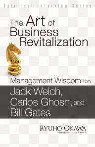 Title: The Art of Business Revitalization: Management Wisdom from Jack Welch, Carlos Ghosn, and Bill Gates, Author: Ryuho Okawa