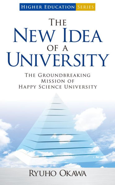 The New Idea of a University: The Groundbreaking Mission of Happy Science University