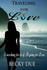 Title: Traveling for Love: Searching for Self, Hoping for Love, Author: Becky Due