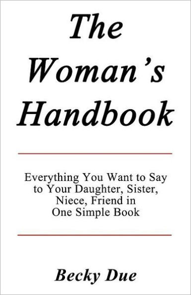 The Woman's Handbook: Everything You Want to Say to Your Daughter, Sister, Niece, Friend in One Simple Book.