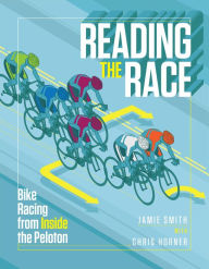 Title: Reading the Race: Bike Racing from Inside the Peloton, Author: Jamie Smith