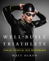 Title: The Well-Built Triathlete: Turning Potential into Performance, Author: Matt Dixon MSc