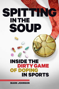 Free text book downloads Spitting in the Soup: Inside the Dirty Game of Doping in Sports  by Mark Johnson English version 9781937715274